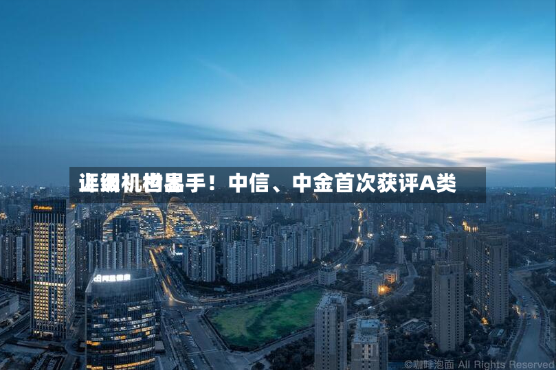 上调！世界评级机构出手！中信	、中金首次获评A类-第2张图片