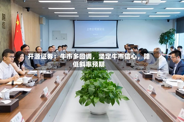 开源证券：牛市多回调	，坚定牛市信心，降低斜率预期-第2张图片