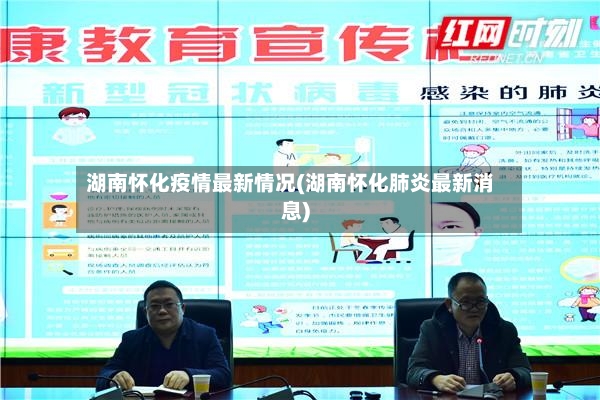 湖南怀化疫情最新情况(湖南怀化肺炎最新消息)