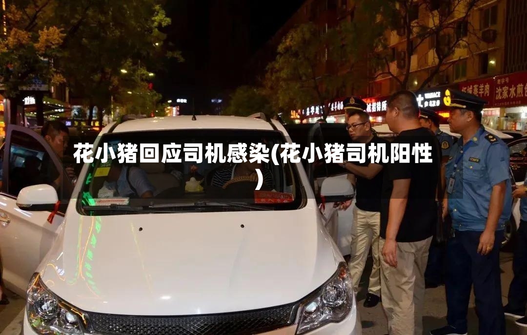 花小猪回应司机感染(花小猪司机阳性)-第2张图片