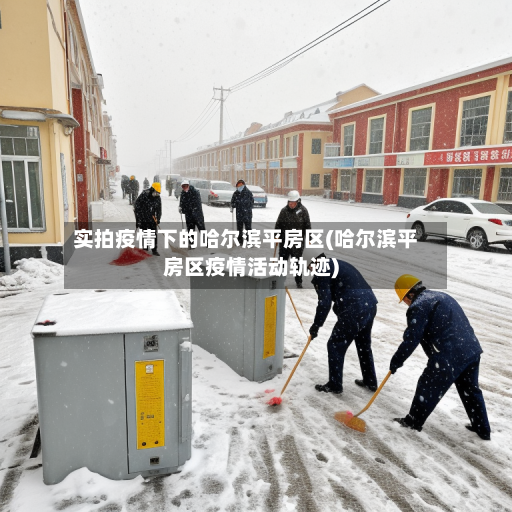 实拍疫情下的哈尔滨平房区(哈尔滨平房区疫情活动轨迹)
