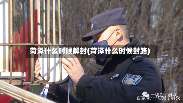 菏泽什么时候解封(菏泽什么时候封路)