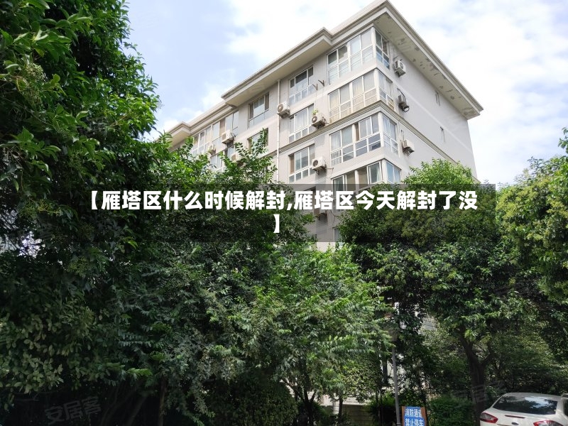 【雁塔区什么时候解封,雁塔区今天解封了没】-第3张图片