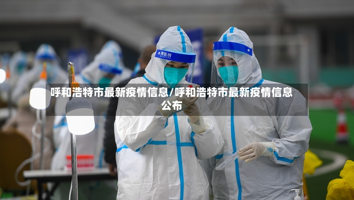 呼和浩特市最新疫情信息/呼和浩特市最新疫情信息公布-第2张图片