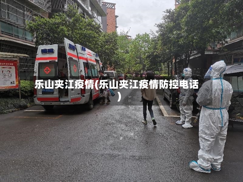乐山夹江疫情(乐山夹江疫情防控电话)-第3张图片