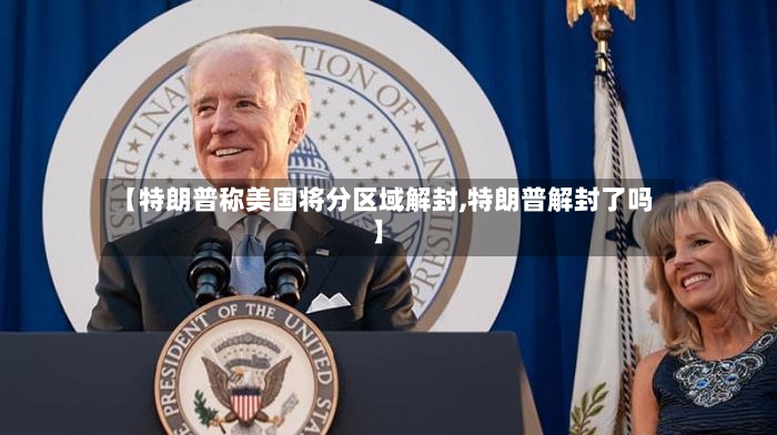 【特朗普称美国将分区域解封,特朗普解封了吗】-第2张图片
