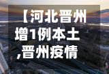 【河北晋州增1例本土,晋州疫情通报】-第2张图片