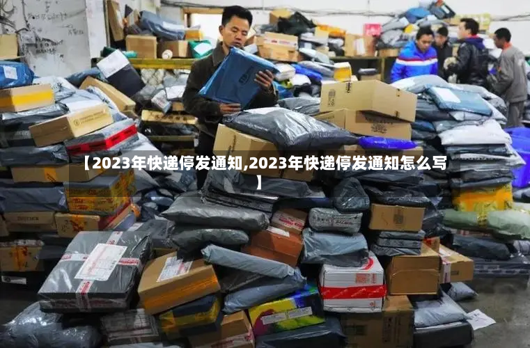 【2023年快递停发通知,2023年快递停发通知怎么写】-第3张图片