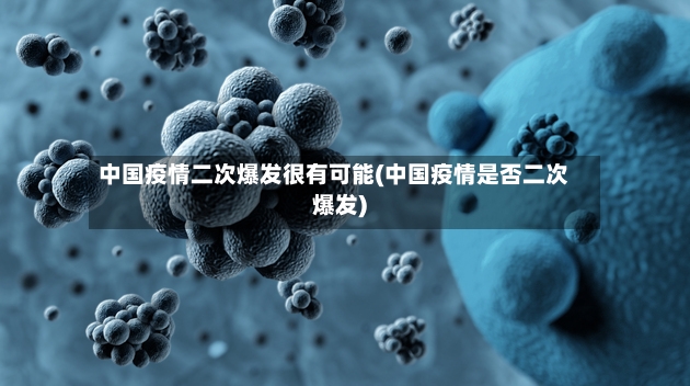 中国疫情二次爆发很有可能(中国疫情是否二次爆发)