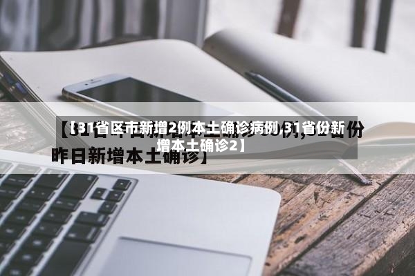 【31省区市新增2例本土确诊病例,31省份新增本土确诊2】