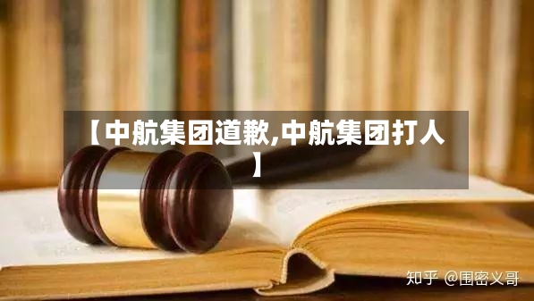 【中航集团道歉,中航集团打人】