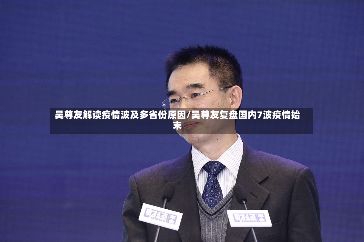 吴尊友解读疫情波及多省份原因/吴尊友复盘国内7波疫情始末