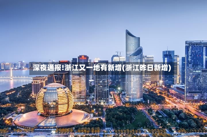 深夜通报!浙江又一地有新增(浙江昨日新增)