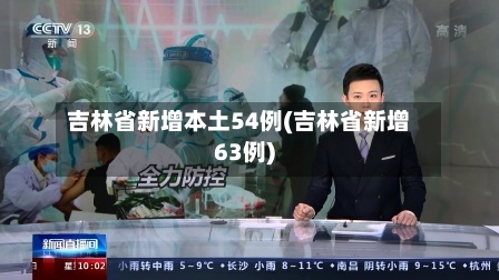 吉林省新增本土54例(吉林省新增63例)-第2张图片