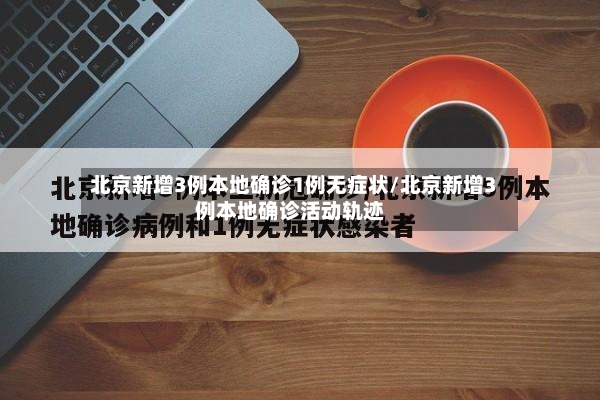 北京新增3例本地确诊1例无症状/北京新增3例本地确诊活动轨迹