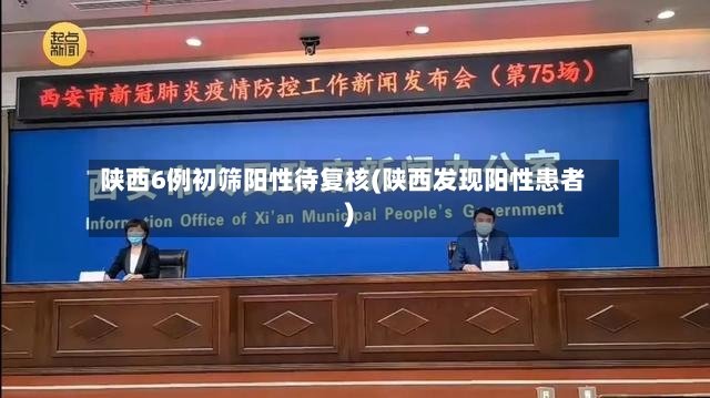 陕西6例初筛阳性待复核(陕西发现阳性患者)-第3张图片