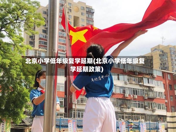 北京小学低年级复学延期(北京小学低年级复学延期政策)-第2张图片
