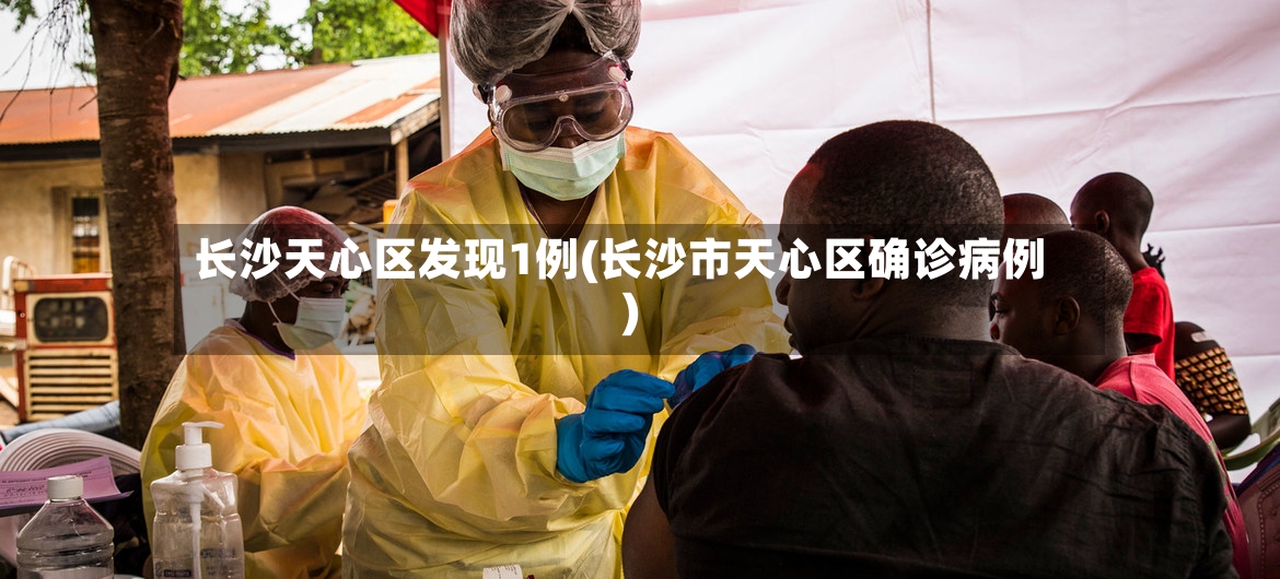 长沙天心区发现1例(长沙市天心区确诊病例)