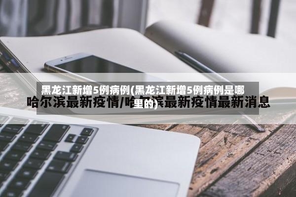 黑龙江新增5例病例(黑龙江新增5例病例是哪里的)-第2张图片