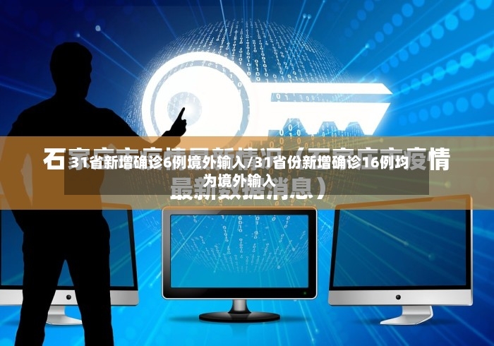 31省新增确诊6例境外输入/31省份新增确诊16例均为境外输入