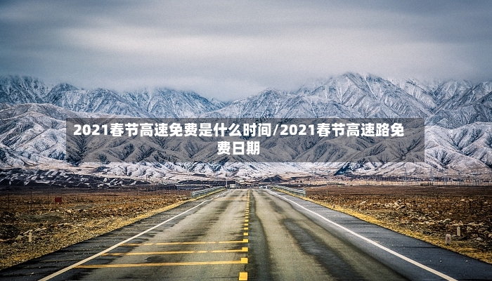 2021春节高速免费是什么时间/2021春节高速路免费日期-第2张图片