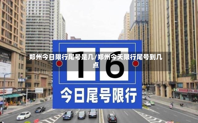 郑州今日限行尾号是几/郑州今天限行尾号到几点-第2张图片