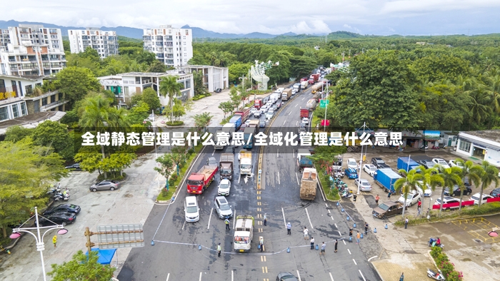 全域静态管理是什么意思/全域化管理是什么意思-第2张图片