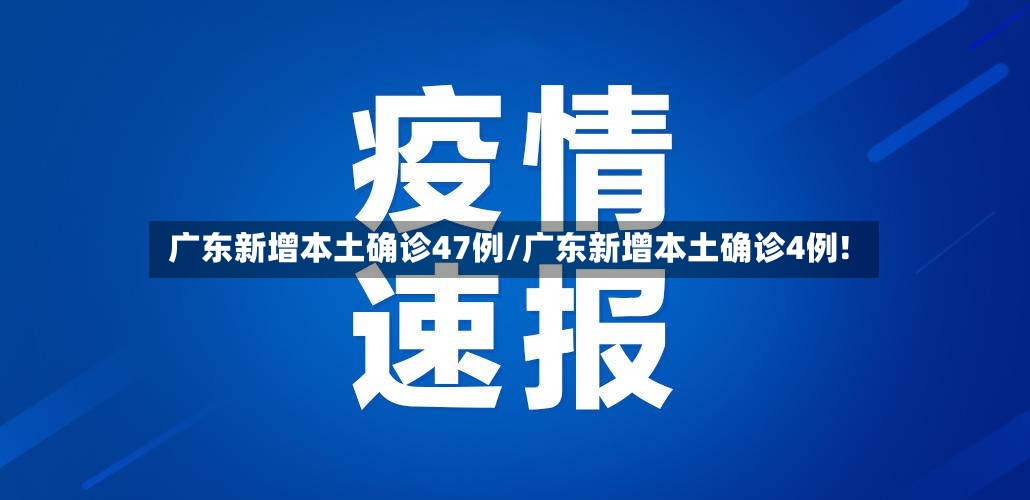 广东新增本土确诊47例/广东新增本土确诊4例!