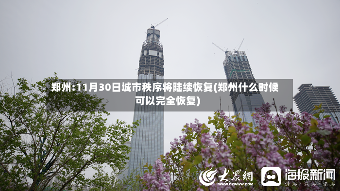 郑州:11月30日城市秩序将陆续恢复(郑州什么时候可以完全恢复)