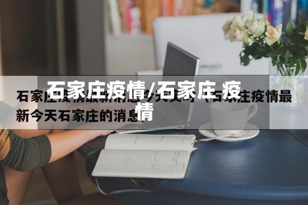石家庄疫情/石家庄 疫情