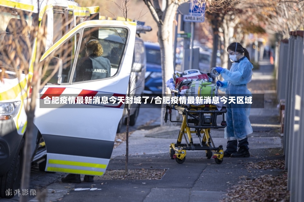 合肥疫情最新消息今天封城了/合肥疫情最新消息今天区域