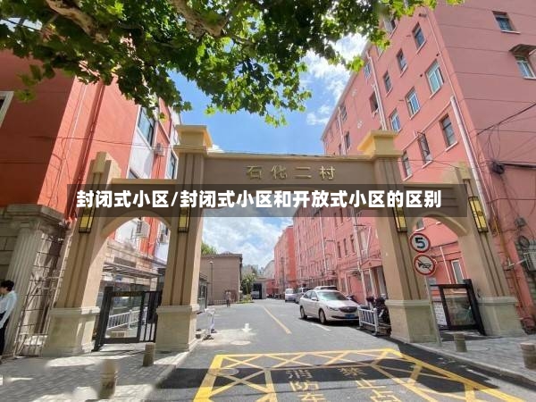 封闭式小区/封闭式小区和开放式小区的区别-第2张图片