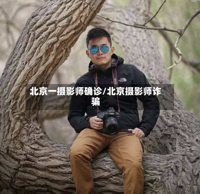北京一摄影师确诊/北京摄影师诈骗