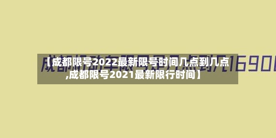 【成都限号2022最新限号时间几点到几点,成都限号2021最新限行时间】