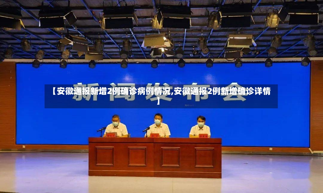 【安徽通报新增2例确诊病例情况,安徽通报2例新增确诊详情】