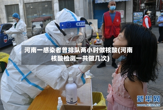 河南一感染者曾排队两小时做核酸(河南核酸检测一共做几次)-第2张图片