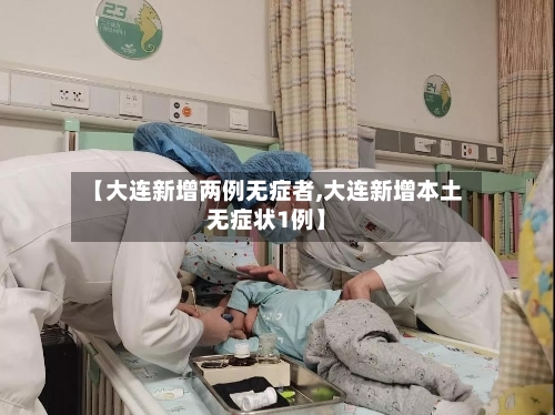 【大连新增两例无症者,大连新增本土无症状1例】-第3张图片