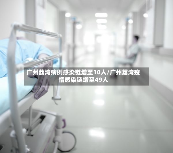 广州荔湾病例感染链增至10人/广州荔湾疫情感染链增至49人-第3张图片