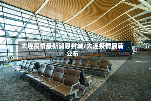 大连疫情最新消息封城/大连疫情最新公布-第3张图片