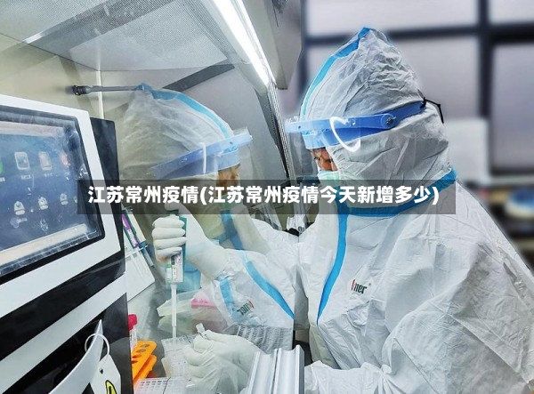 江苏常州疫情(江苏常州疫情今天新增多少)-第3张图片