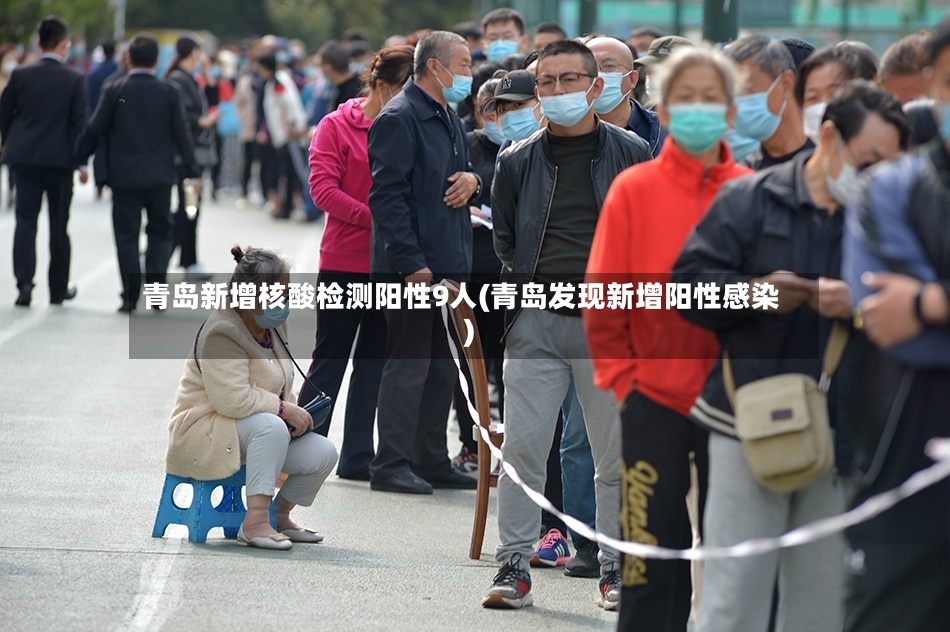 青岛新增核酸检测阳性9人(青岛发现新增阳性感染)