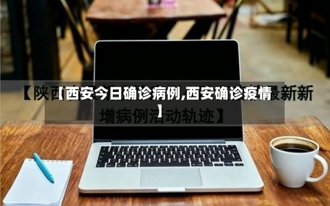 【西安今日确诊病例,西安确诊疫情】