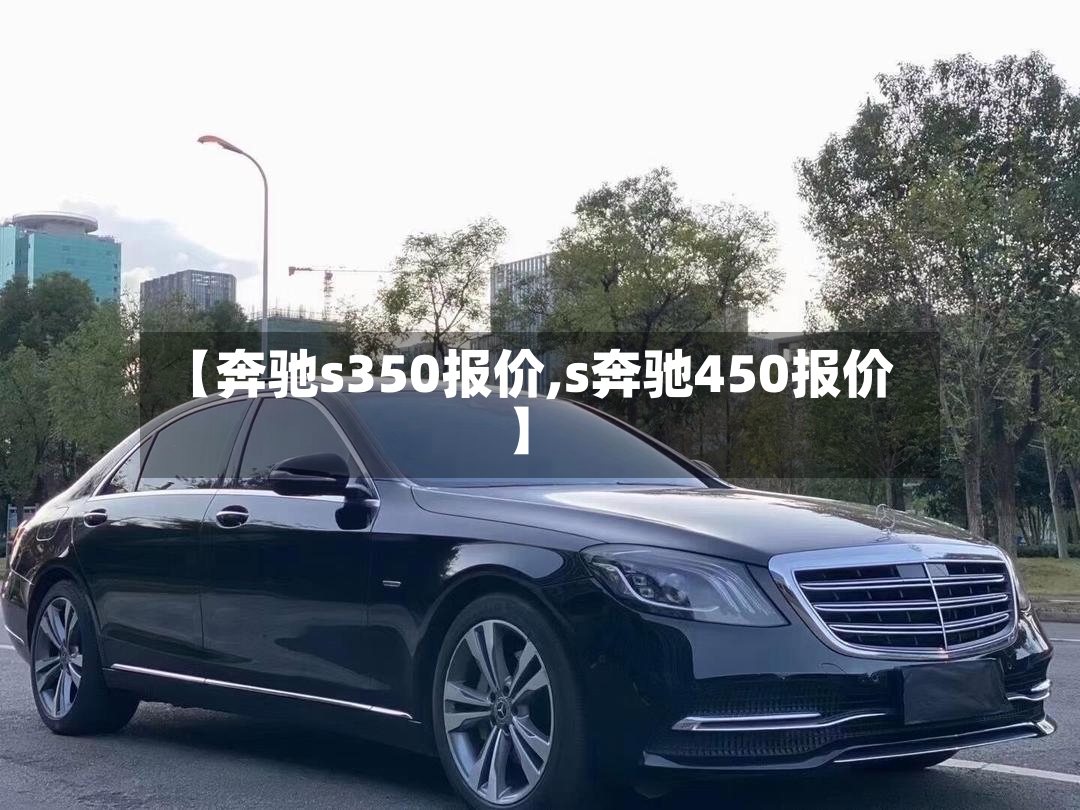 【奔驰s350报价,s奔驰450报价】