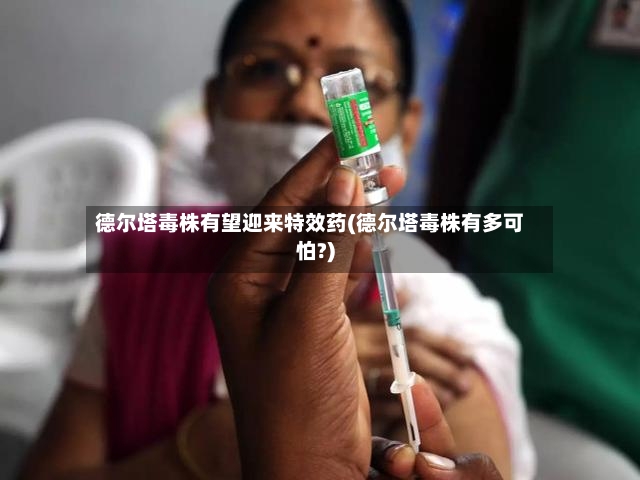 德尔塔毒株有望迎来特效药(德尔塔毒株有多可怕?)-第2张图片