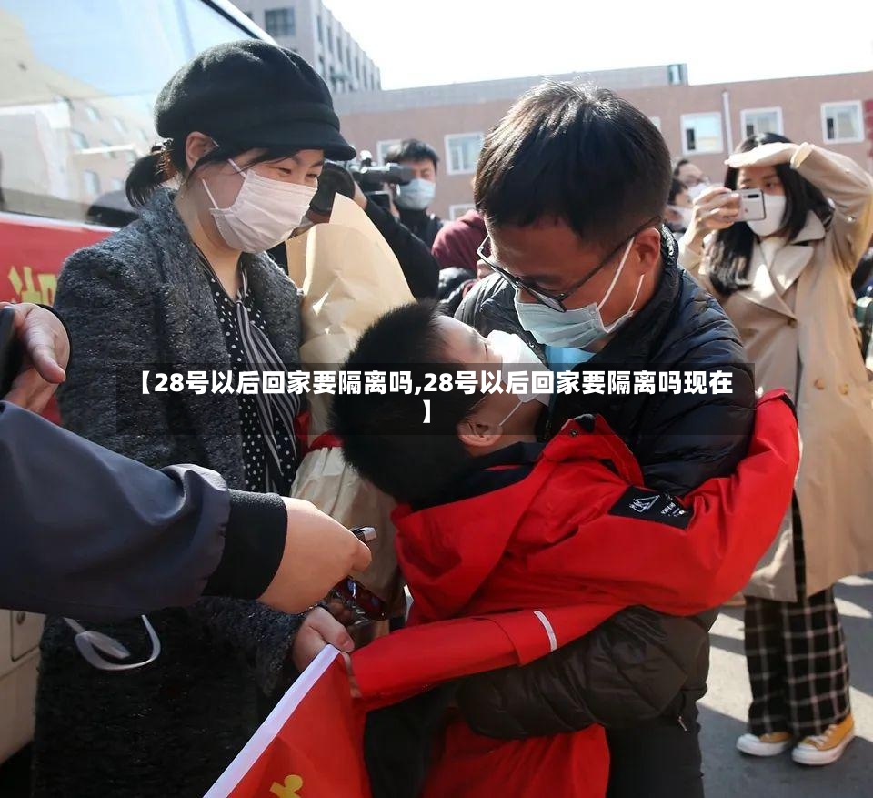 【28号以后回家要隔离吗,28号以后回家要隔离吗现在】