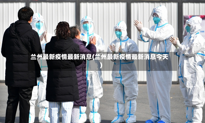 兰州最新疫情最新消息(兰州最新疫情最新消息今天)