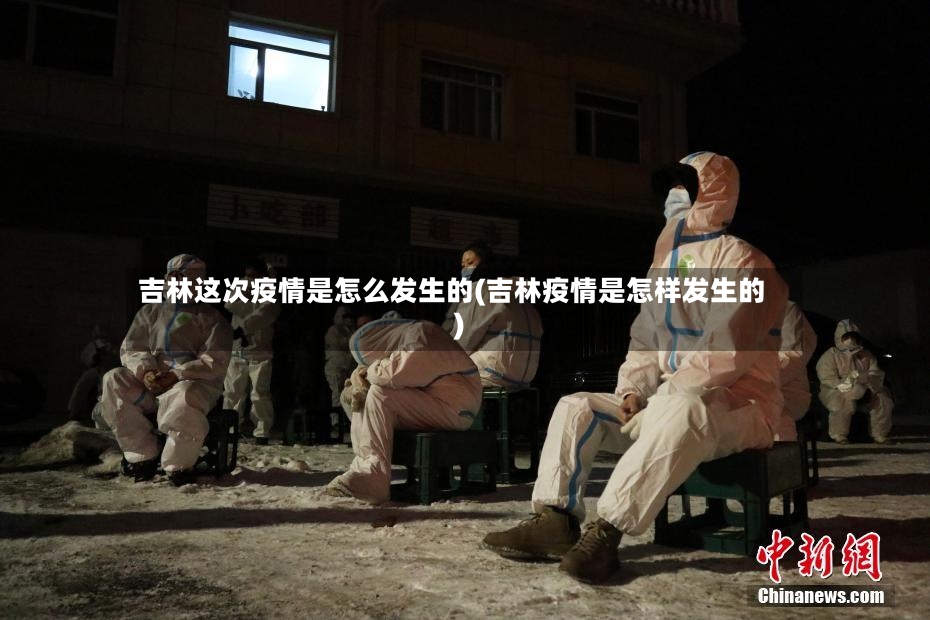 吉林这次疫情是怎么发生的(吉林疫情是怎样发生的)