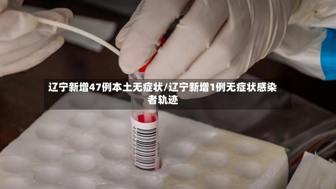 辽宁新增47例本土无症状/辽宁新增1例无症状感染者轨迹
