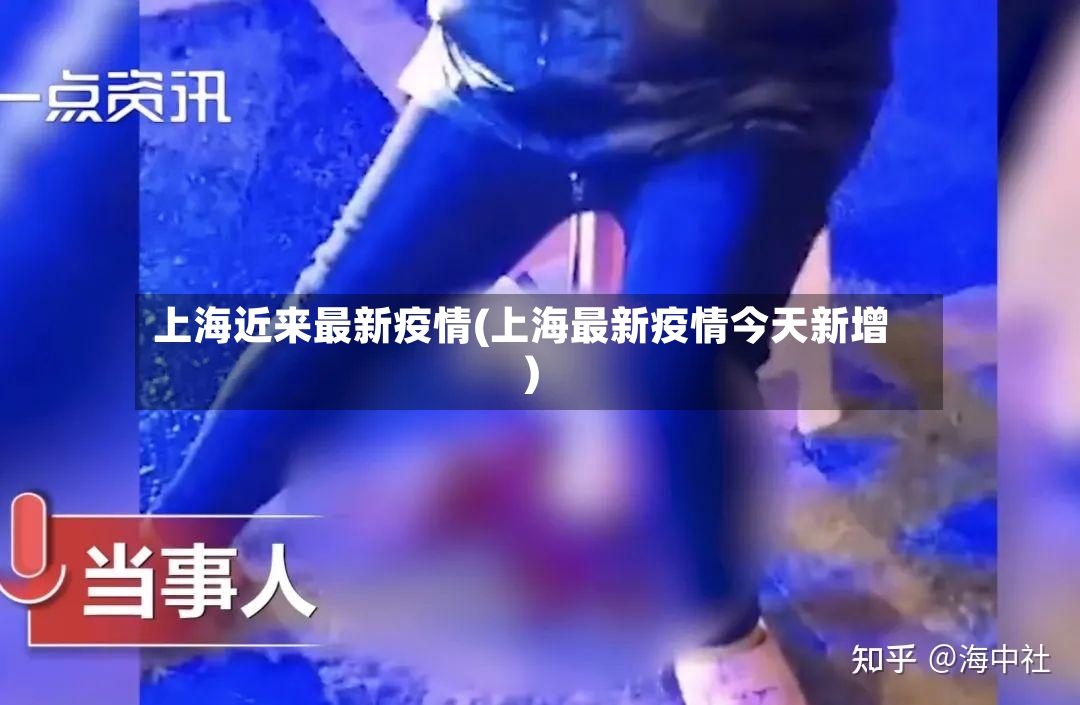 上海近来最新疫情(上海最新疫情今天新增)