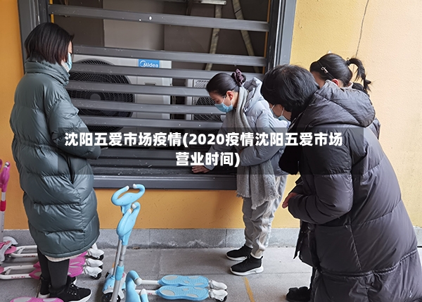 沈阳五爱市场疫情(2020疫情沈阳五爱市场营业时间)-第3张图片